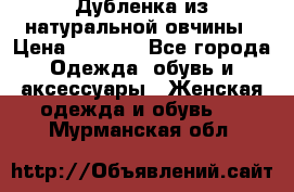 Дубленка из натуральной овчины › Цена ­ 8 000 - Все города Одежда, обувь и аксессуары » Женская одежда и обувь   . Мурманская обл.